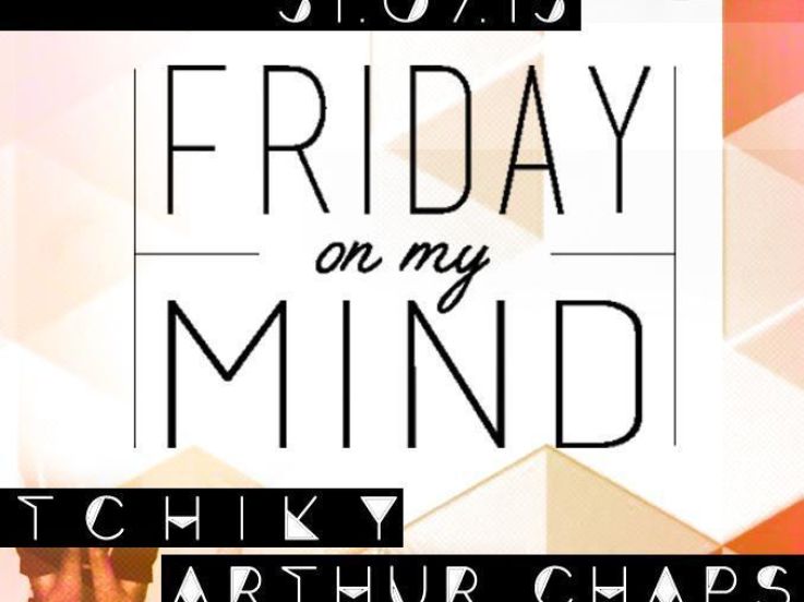 FRIDAY ON MY MIND // TCHIKY / ARTHUR CHAPS
