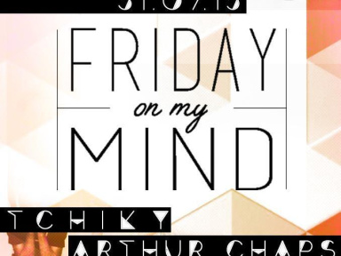 FRIDAY ON MY MIND // TCHIKY / ARTHUR CHAPS